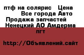 птф на солярис › Цена ­ 1 500 - Все города Авто » Продажа запчастей   . Ненецкий АО,Амдерма пгт